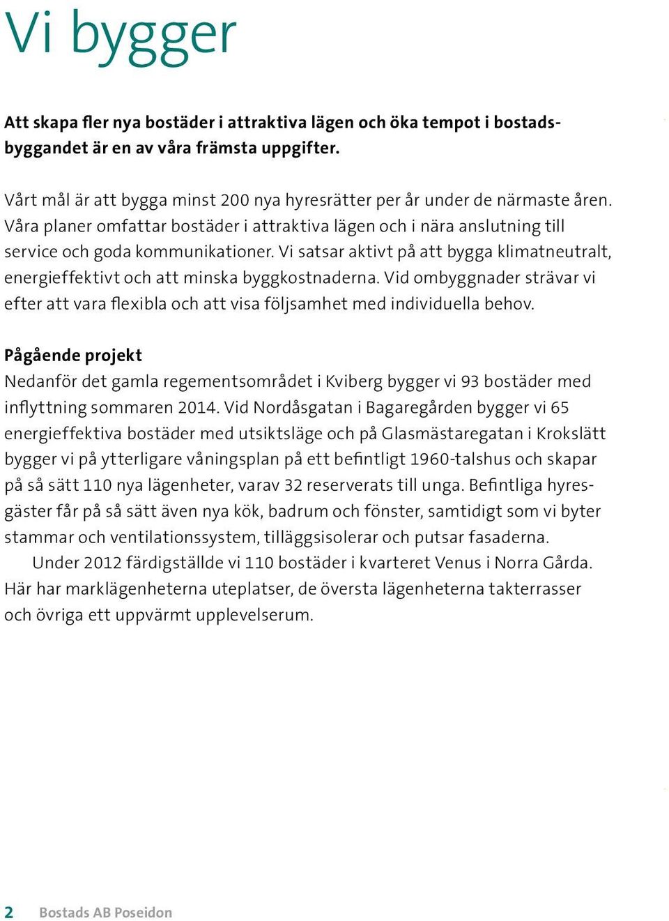 Vi satsar aktivt på att bygga klimatneutralt, energieffektivt och att minska byggkostnaderna. Vid ombyggnader strävar vi efter att vara flexibla och att visa följsamhet med individuella behov.