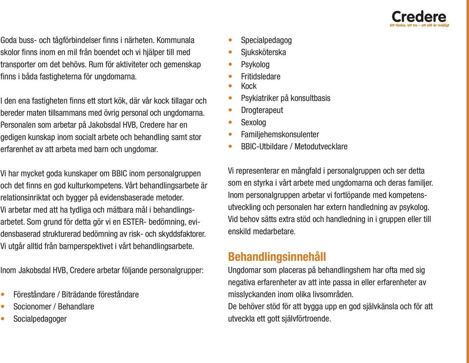 I den ena fastigheten finns ett stort kök, där vår kock tillagar och bereder maten tillsammans med övrig personal och ungdomarna.