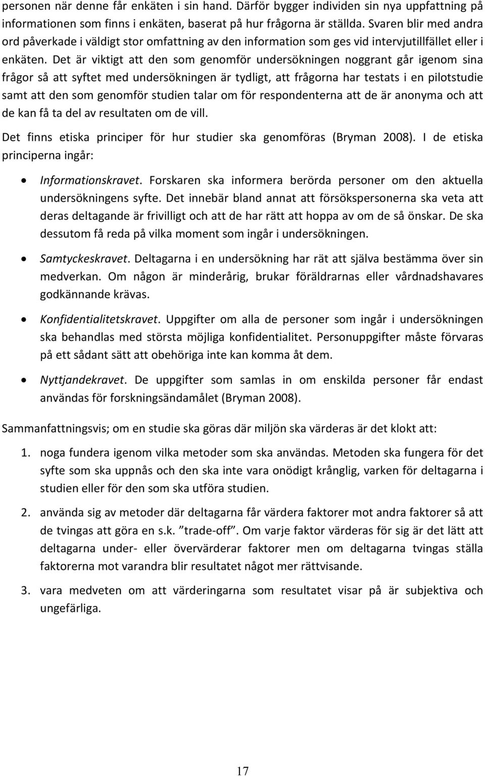 Det är viktigt att den som genomför undersökningen noggrant går igenom sina frågor så att syftet med undersökningen är tydligt, att frågorna har testats i en pilotstudie samt att den som genomför