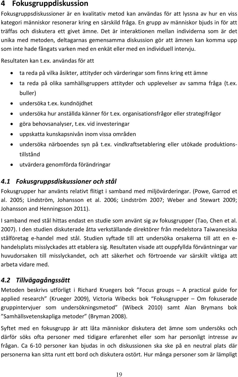 Det är interaktionen mellan individerna som är det unika med metoden, deltagarnas gemensamma diskussion gör att ämnen kan komma upp som inte hade fångats varken med en enkät eller med en individuell