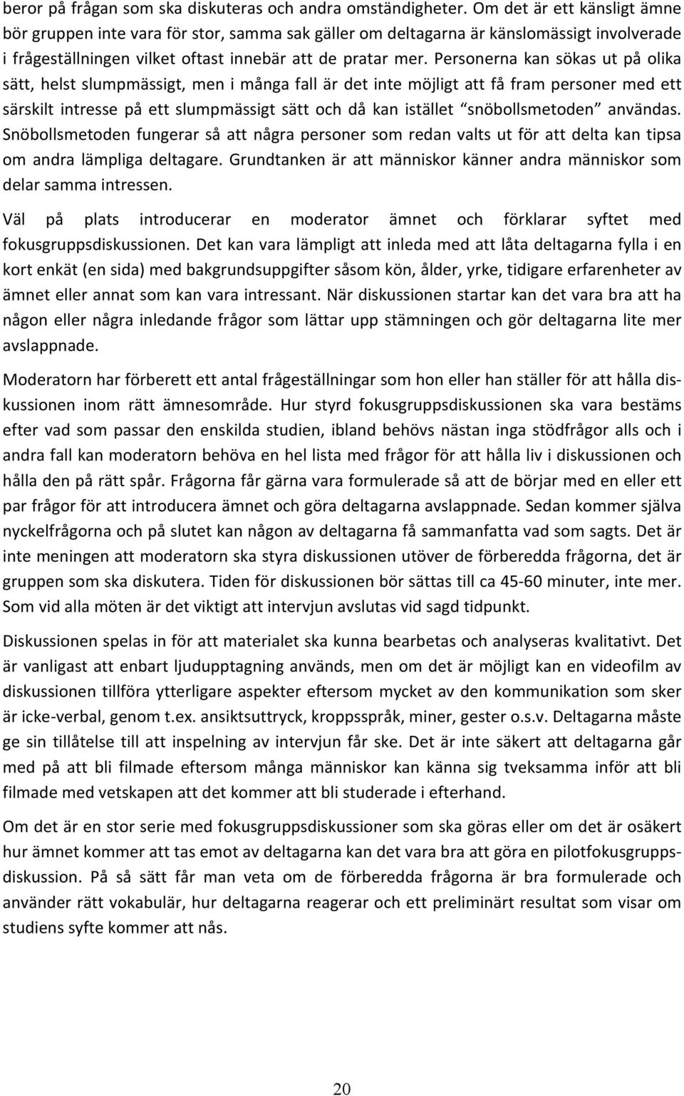 Personerna kan sökas ut på olika sätt, helst slumpmässigt, men i många fall är det inte möjligt att få fram personer med ett särskilt intresse på ett slumpmässigt sätt och då kan istället