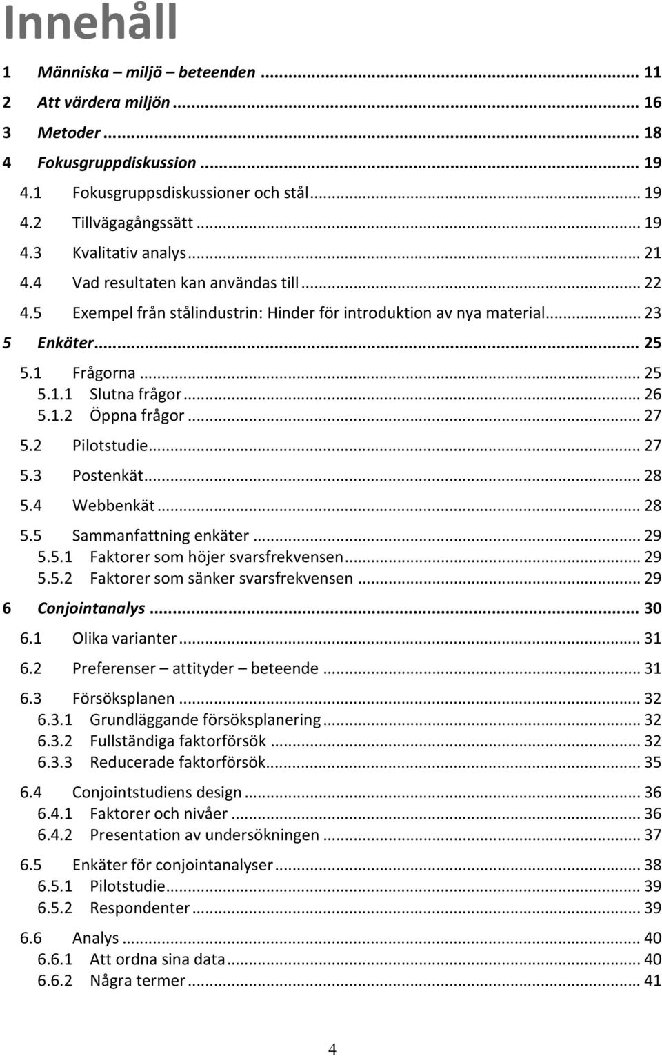 .. 27 5.2 Pilotstudie... 27 5.3 Postenkät... 28 5.4 Webbenkät... 28 5.5 Sammanfattning enkäter... 29 5.5.1 Faktorer som höjer svarsfrekvensen... 29 5.5.2 Faktorer som sänker svarsfrekvensen.