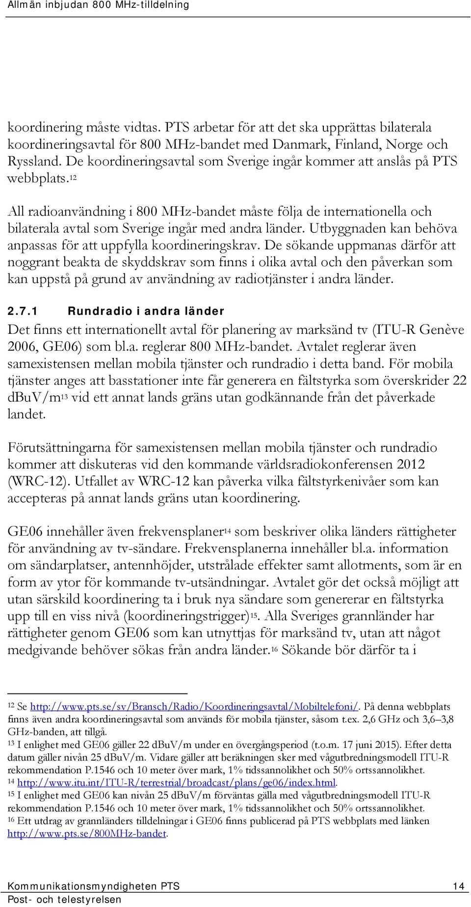 12 All radioanvändning i 800 MHz-bandet måste följa de internationella och bilaterala avtal som Sverige ingår med andra länder. Utbyggnaden kan behöva anpassas för att uppfylla koordineringskrav.