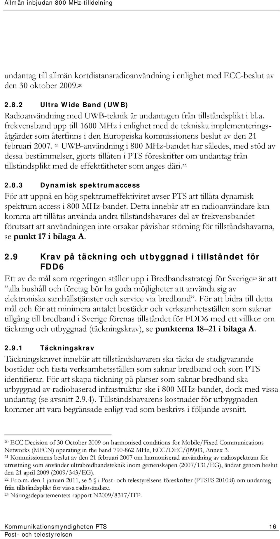 21 UWB-användning i 800 MHz-bandet har således, med stöd av dessa bestämmelser, gjorts tillåten i PTS föreskrifter om undantag från tillståndsplikt med de effekttätheter som anges däri. 22 2.8.3 Dynamisk spektrumaccess För att uppnå en hög spektrumeffektivitet avser PTS att tillåta dynamisk spektrum access i 800 MHz-bandet.