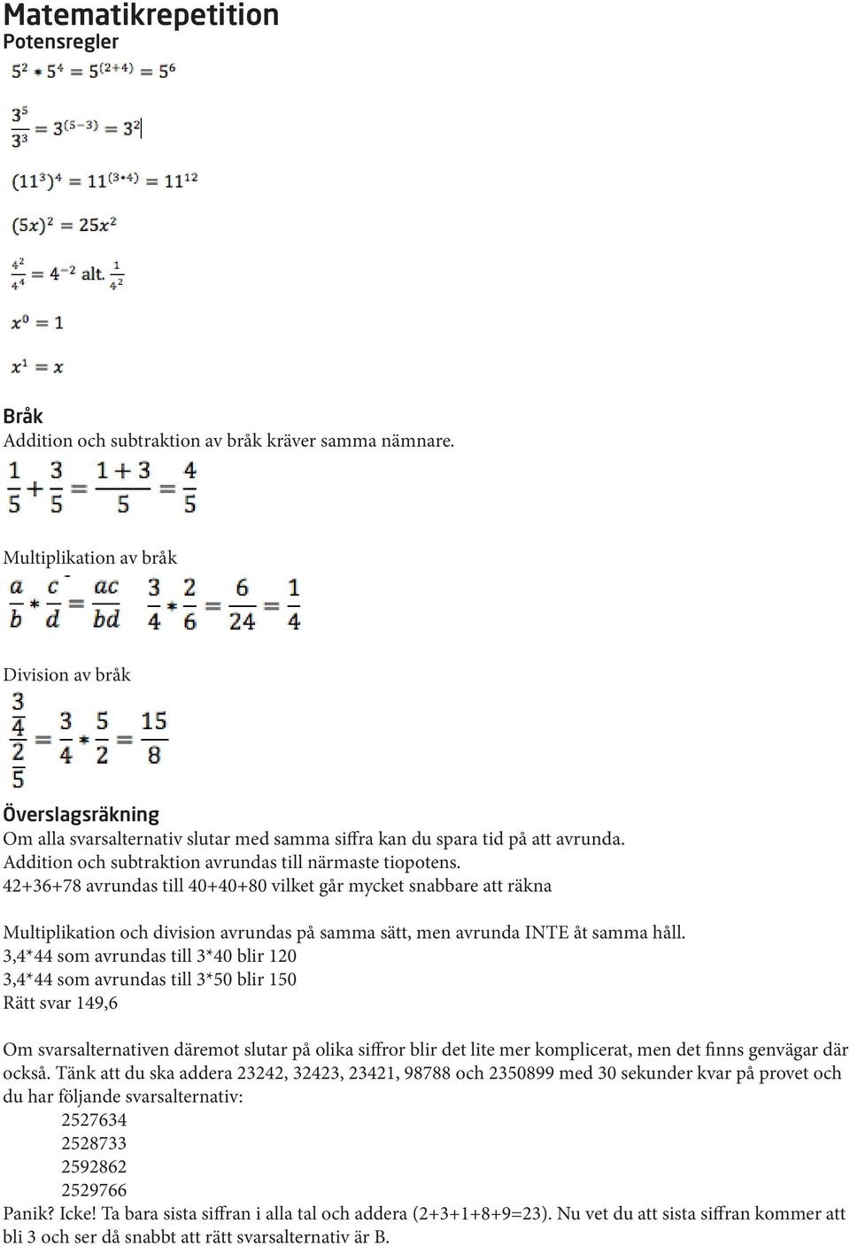 42+36+78 avrundas till 40+40+80 vilket går mycket snabbare att räkna Multiplikation och division avrundas på samma sätt, men avrunda INTE åt samma håll.