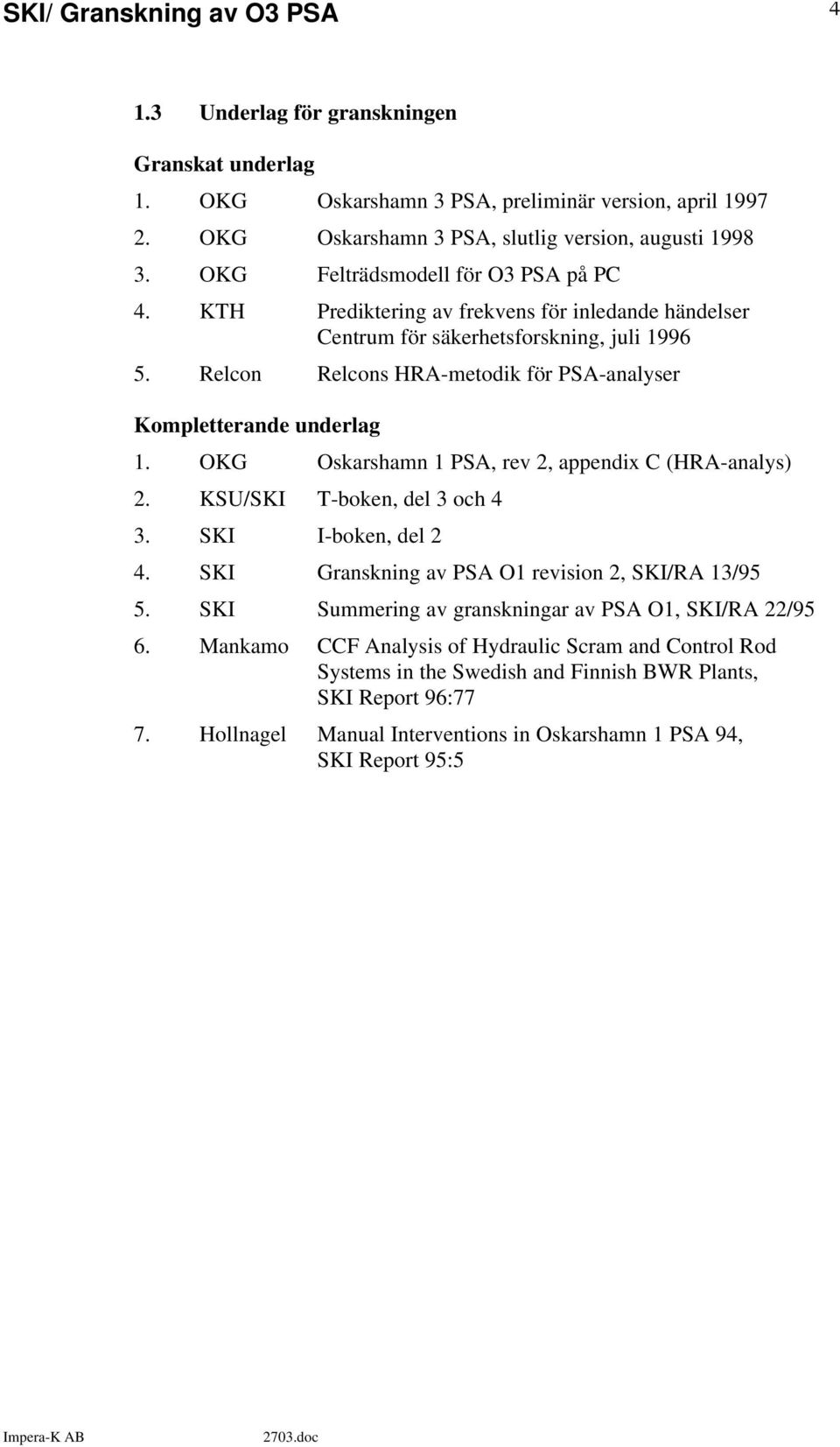 Relcon Relcons HRA-metodik för PSA-analyser Kompletterande underlag 1. OKG Oskarshamn 1 PSA, rev 2, appendix C (HRA-analys) 2. KSU/SKI T-boken, del 3 och 4 3. SKI I-boken, del 2 4.