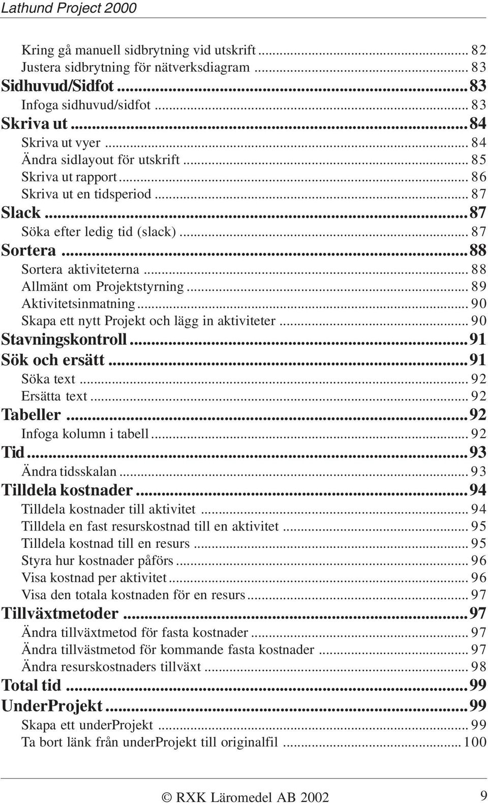 .. 88 Allmänt om Projektstyrning... 89 Aktivitetsinmatning... 90 Skapa ett nytt Projekt och lägg in aktiviteter... 90 Stavningskontroll...91 Sök och ersätt...91 Söka text... 92 Ersätta text.