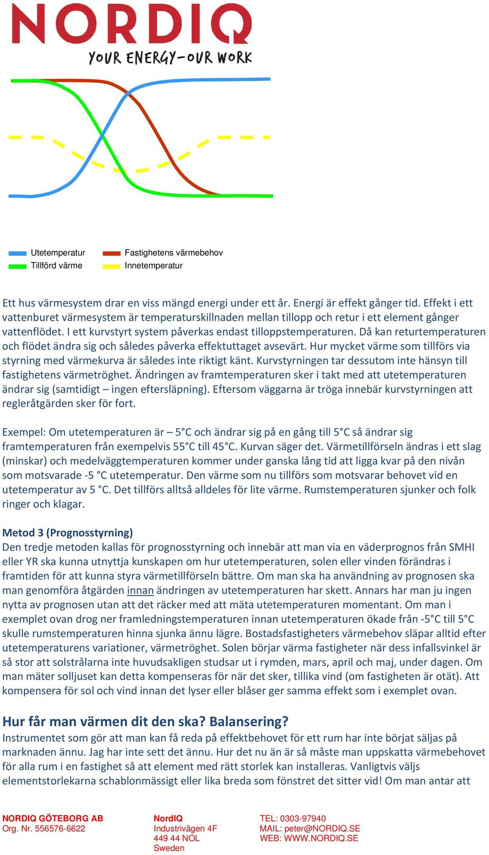 Då kan returtemperaturen och flödet ändra sig och således påverka effektuttaget avsevärt. Hur mycket värme som tillförs via styrning med värmekurva är således inte riktigt känt.