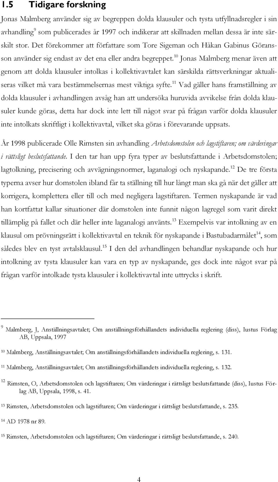 10 Jonas Malmberg menar även att genom att dolda klausuler intolkas i kollektivavtalet kan särskilda rättsverkningar aktualiseras vilket må vara bestämmelsernas mest viktiga syfte.