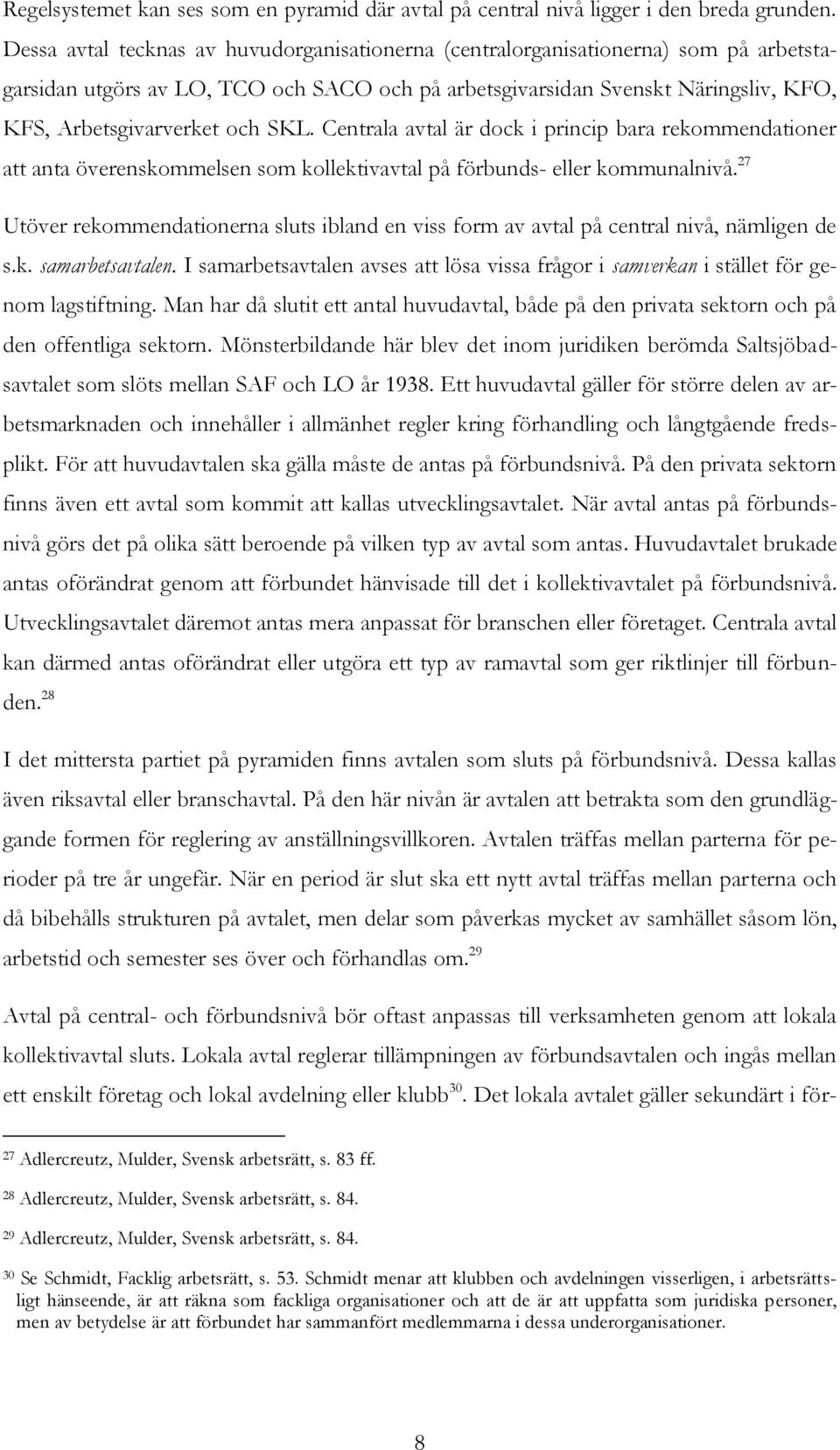 SKL. Centrala avtal är dock i princip bara rekommendationer att anta överenskommelsen som kollektivavtal på förbunds- eller kommunalnivå.