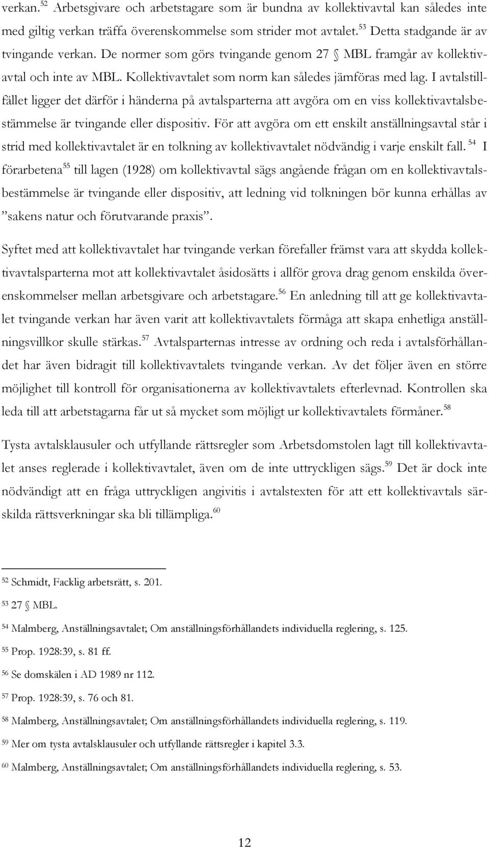 I avtalstillfället ligger det därför i händerna på avtalsparterna att avgöra om en viss kollektivavtalsbestämmelse är tvingande eller dispositiv.
