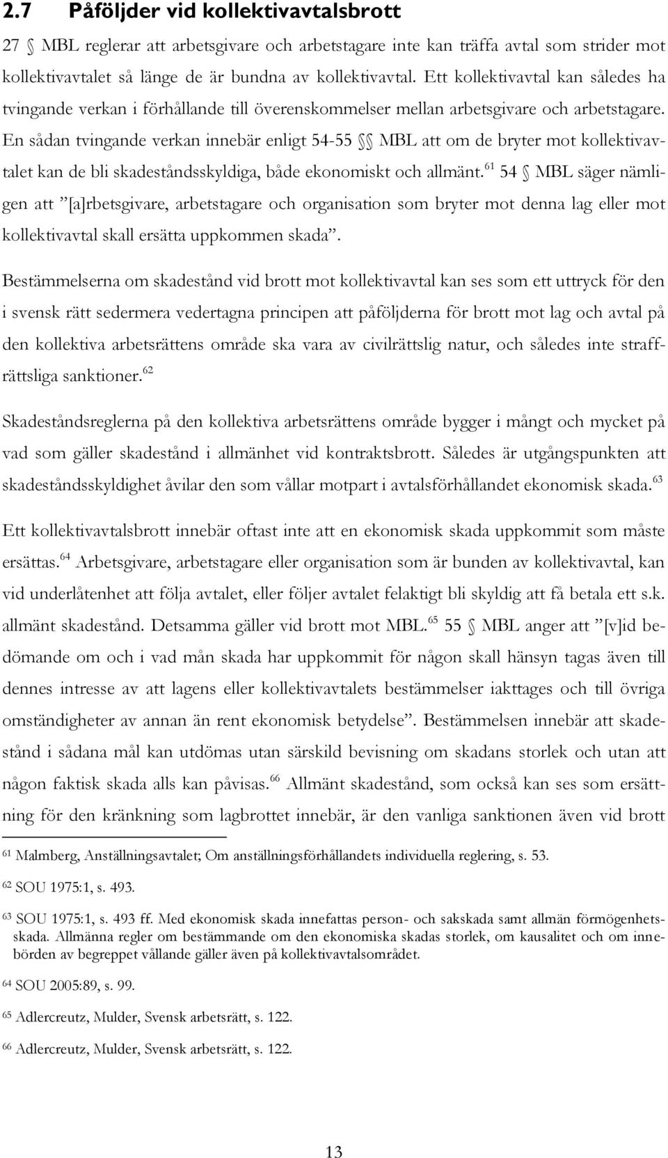 En sådan tvingande verkan innebär enligt 54-55 MBL att om de bryter mot kollektivavtalet kan de bli skadeståndsskyldiga, både ekonomiskt och allmänt.
