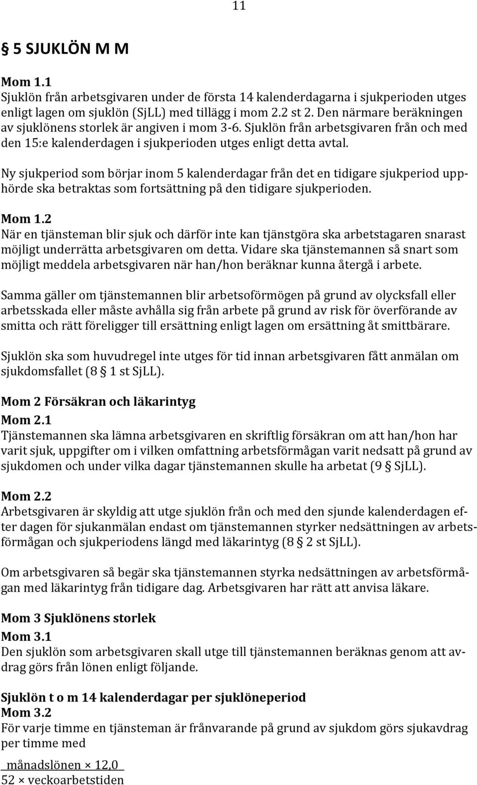 Ny sjukperiod som börjar inom 5 kalenderdagar från det en tidigare sjukperiod upphörde ska betraktas som fortsättning på den tidigare sjukperioden. Mom 1.