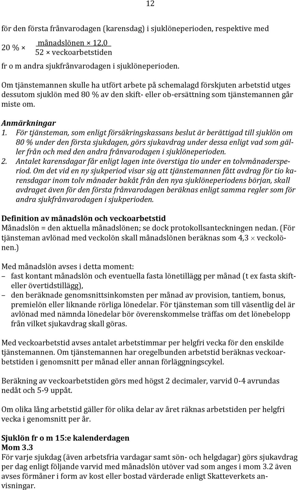 För tjänsteman, som enligt försäkringskassans beslut är berättigad till sjuklön om 80 % under den första sjukdagen, görs sjukavdrag under dessa enligt vad som gäller från och med den andra