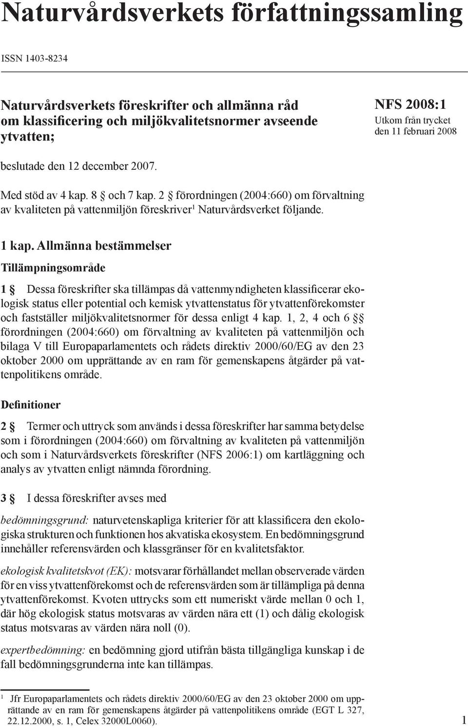 Allmänna bestämmelser Tillämpningsområde 1 Dessa föreskrifter ska tillämpas då vattenmyndigheten klassificerar ekologisk status eller potential och kemisk ytvattenstatus för ytvattenförekomster och