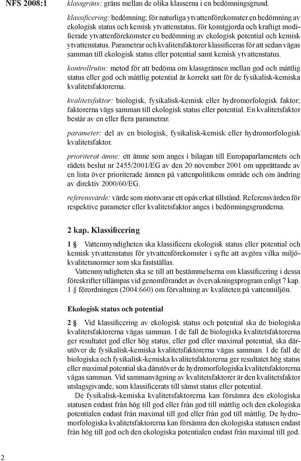 ekologisk potential och kemisk ytvattenstatus. Parametrar och kvalitetsfaktorer klassificeras för att sedan vägas samman till ekologisk status eller potential samt kemisk ytvattenstatus.