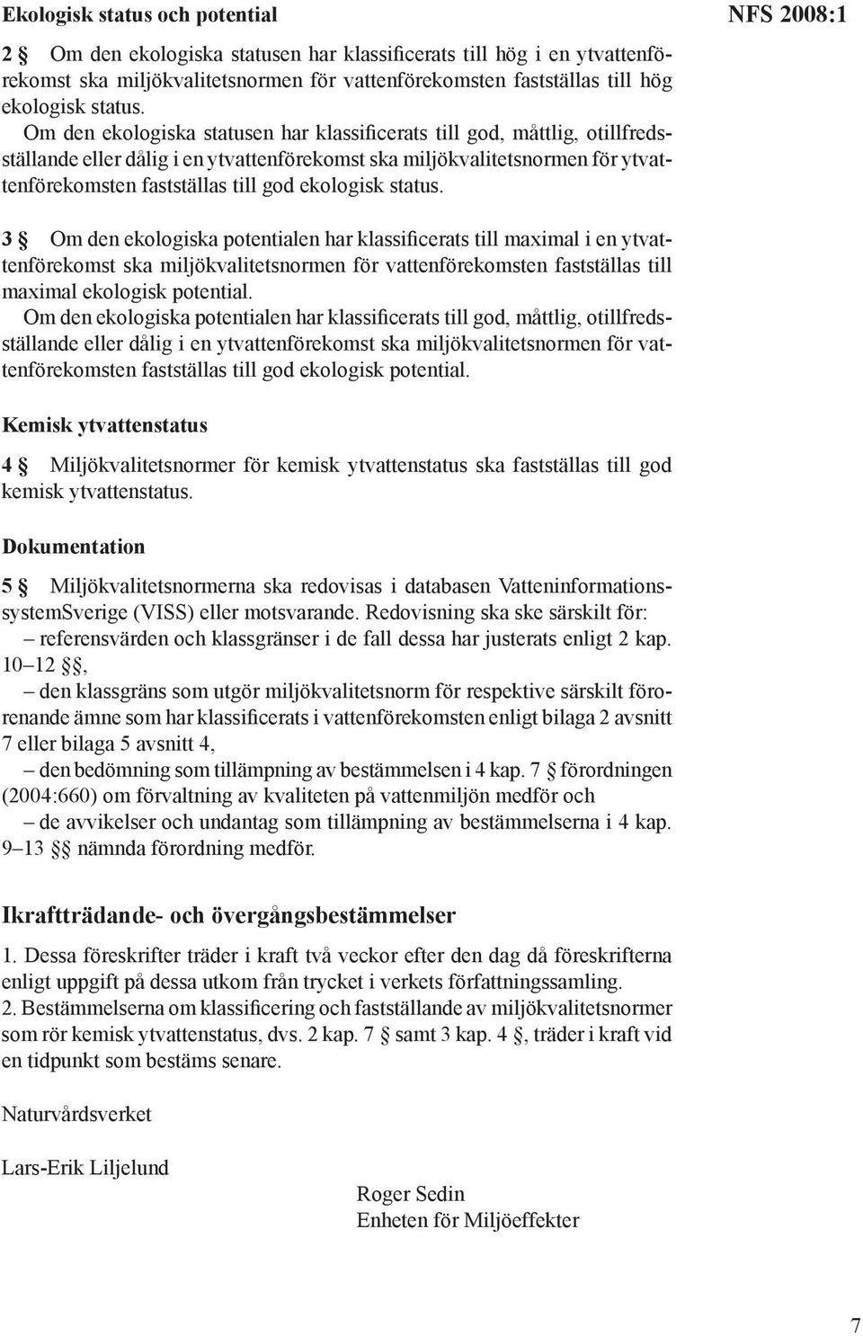 status. NFS 2008:1 3 Om den ekologiska potentialen har klassificerats till maximal i en ytvattenförekomst ska miljökvalitetsnormen för vattenförekomsten fastställas till maximal ekologisk potential.