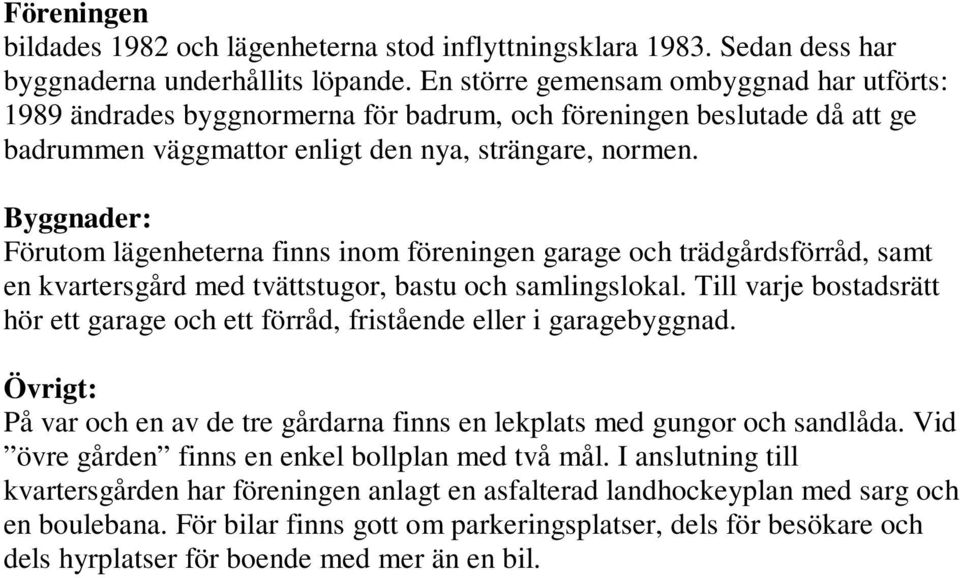 Byggnader: Förutom lägenheterna finns inom föreningen garage och trädgårdsförråd, samt en kvartersgård med tvättstugor, bastu och samlingslokal.