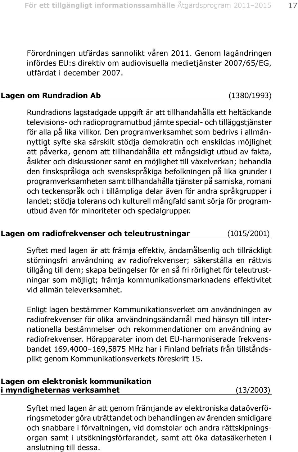 Lagen om Rundradion Ab (1380/1993) Rundradions lagstadgade uppgift är att tillhandahålla ett heltäckande televisions- och radioprogramutbud jämte special- och tilläggstjänster för alla på lika