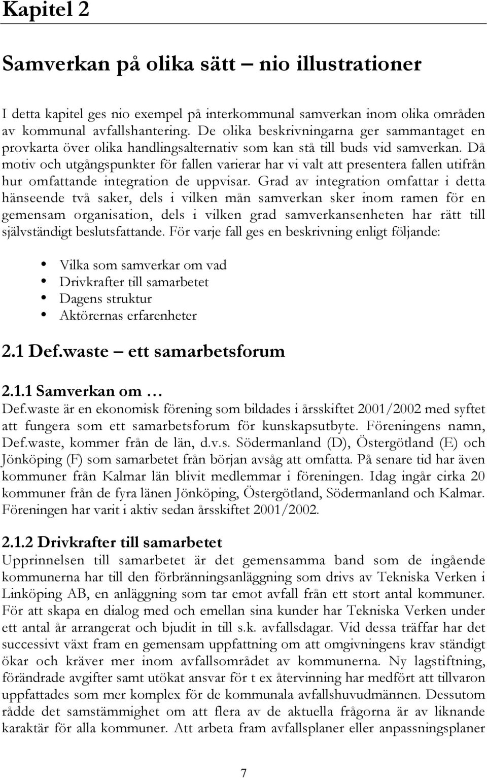 Då motiv och utgångspunkter för fallen varierar har vi valt att presentera fallen utifrån hur omfattande integration de uppvisar.