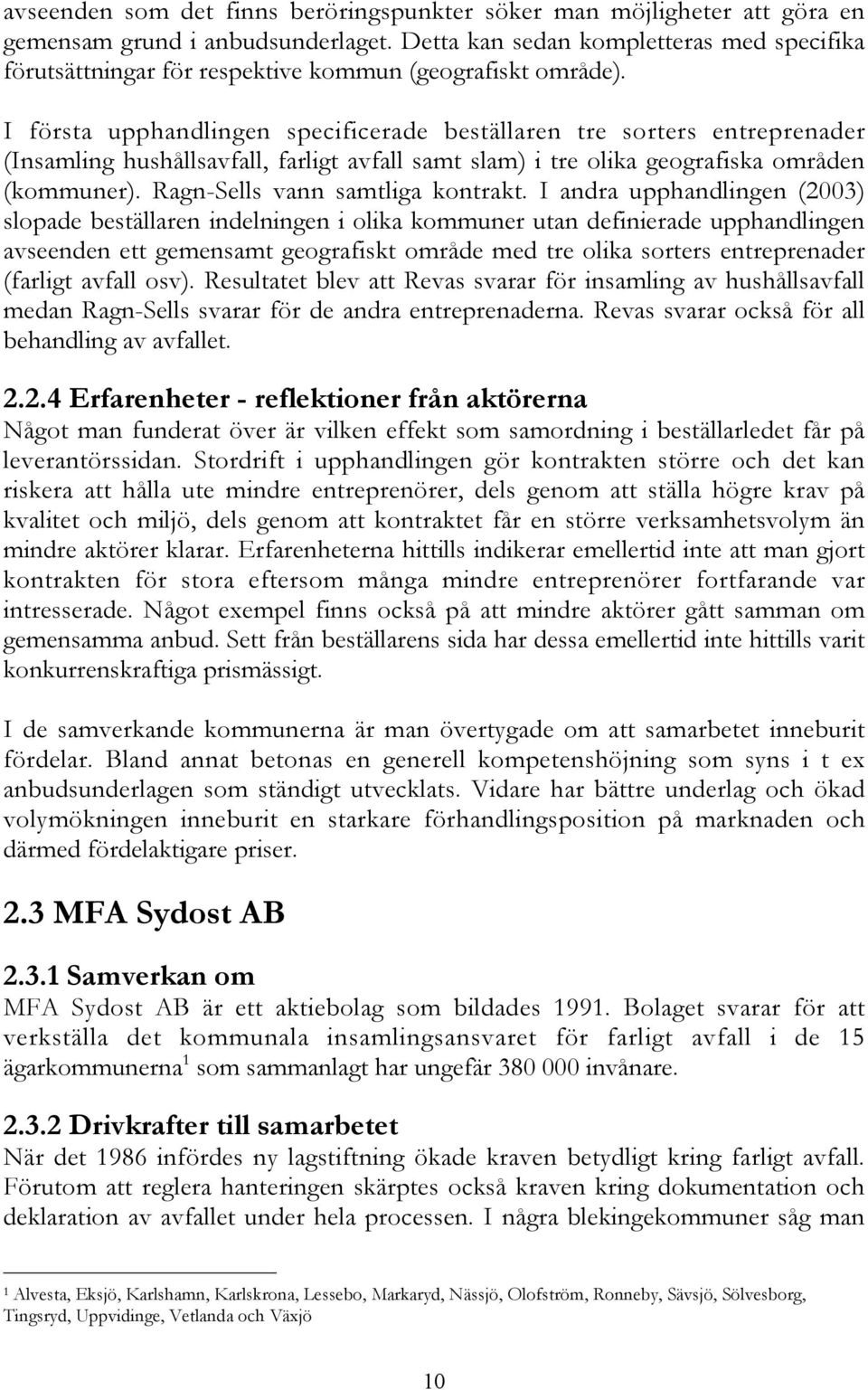 I första upphandlingen specificerade beställaren tre sorters entreprenader (Insamling hushållsavfall, farligt avfall samt slam) i tre olika geografiska områden (kommuner).