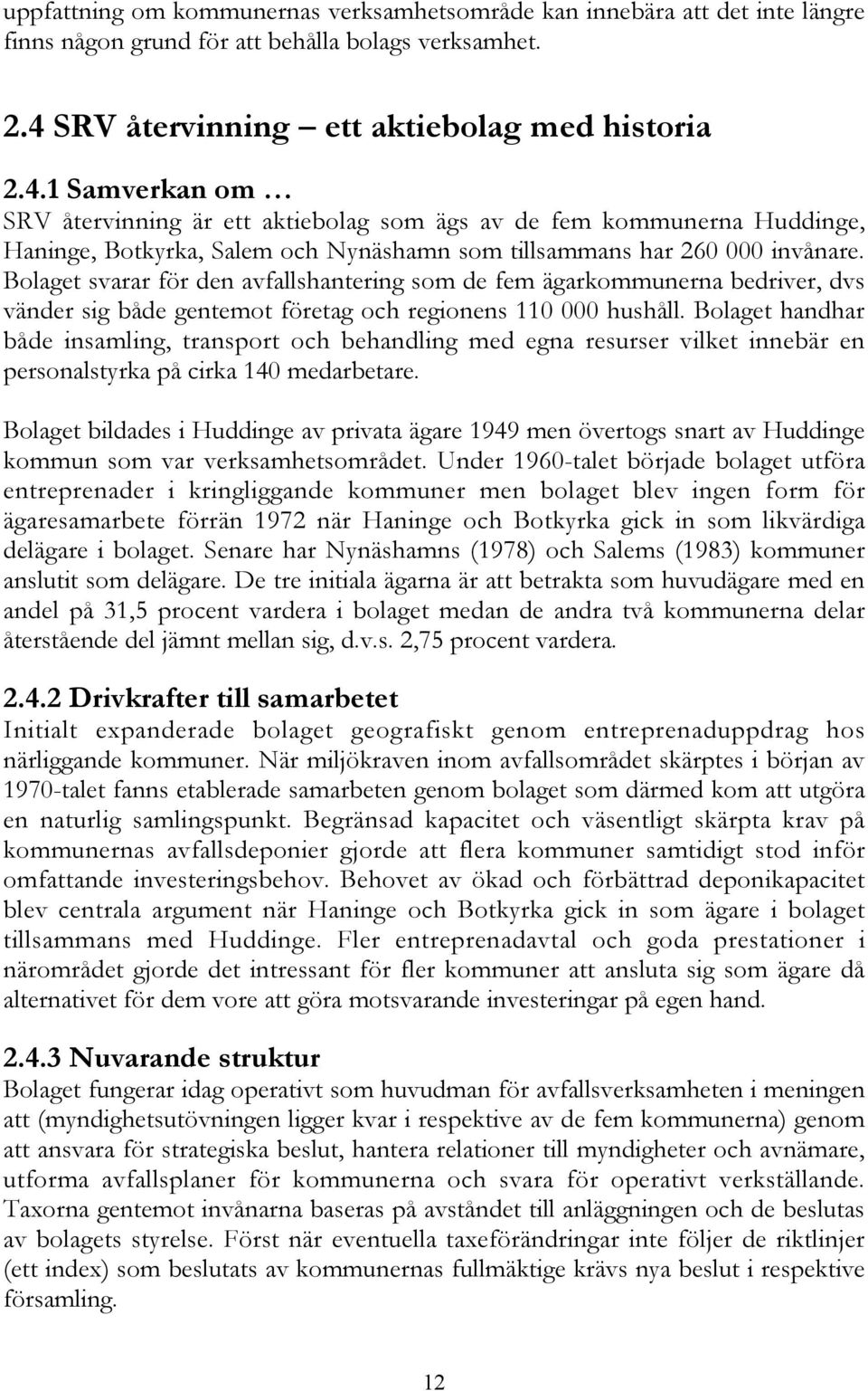 1 Samverkan om SRV återvinning är ett aktiebolag som ägs av de fem kommunerna Huddinge, Haninge, Botkyrka, Salem och Nynäshamn som tillsammans har 260 000 invånare.