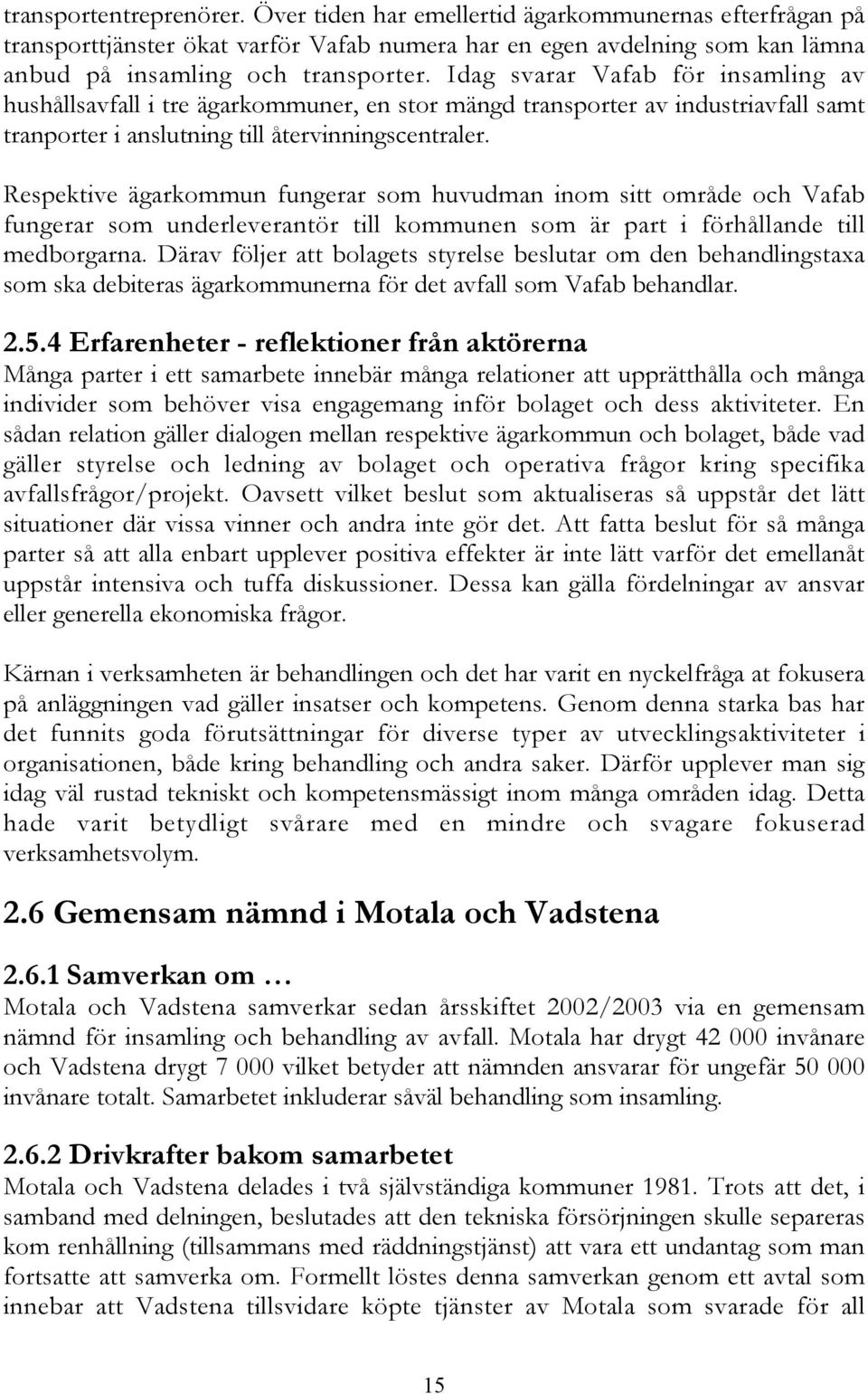Respektive ägarkommun fungerar som huvudman inom sitt område och Vafab fungerar som underleverantör till kommunen som är part i förhållande till medborgarna.