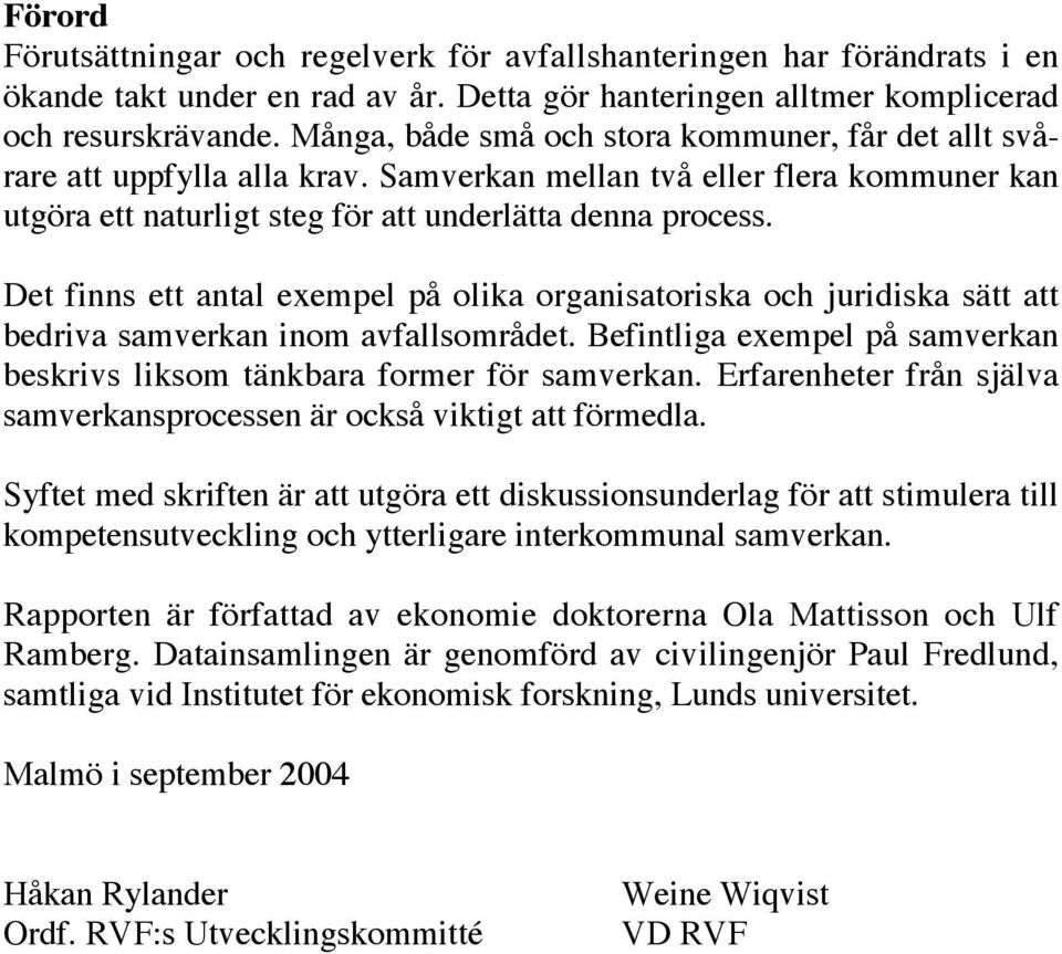 Det finns ett antal exempel på olika organisatoriska och juridiska sätt att bedriva samverkan inom avfallsområdet. Befintliga exempel på samverkan beskrivs liksom tänkbara former för samverkan.