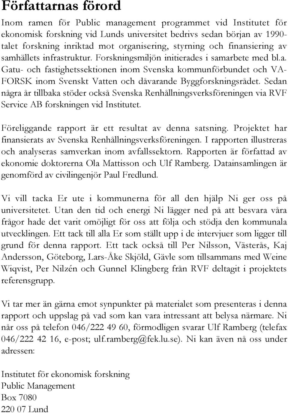 Sedan några år tillbaka stöder också Svenska Renhållningsverksföreningen via RVF Service AB forskningen vid Institutet. Föreliggande rapport är ett resultat av denna satsning.