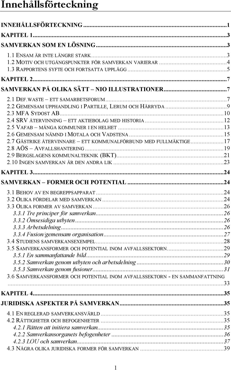 ..9 2.3 MFA SYDOST AB...10 2.4 SRV ÅTERVINNING ETT AKTIEBOLAG MED HISTORIA...12 2.5 VAFAB MÅNGA KOMMUNER I EN HELHET...13 2.6 GEMENSAM NÄMND I MOTALA OCH VADSTENA...15 2.