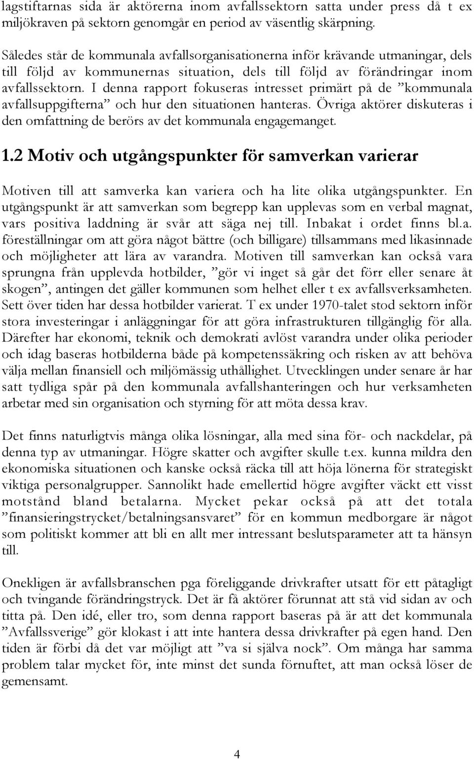I denna rapport fokuseras intresset primärt på de kommunala avfallsuppgifterna och hur den situationen hanteras. Övriga aktörer diskuteras i den omfattning de berörs av det kommunala engagemanget. 1.