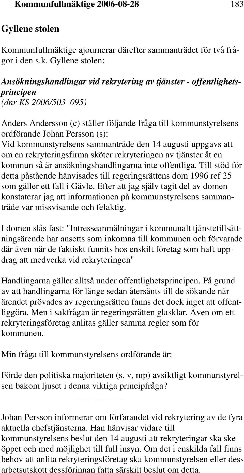 Gyllene stolen: Ansökningshandlingar vid rekrytering av tjänster - offentlighetsprincipen (dnr KS 2006/503 095) Anders Andersson (c) ställer följande fråga till kommunstyrelsens ordförande Johan