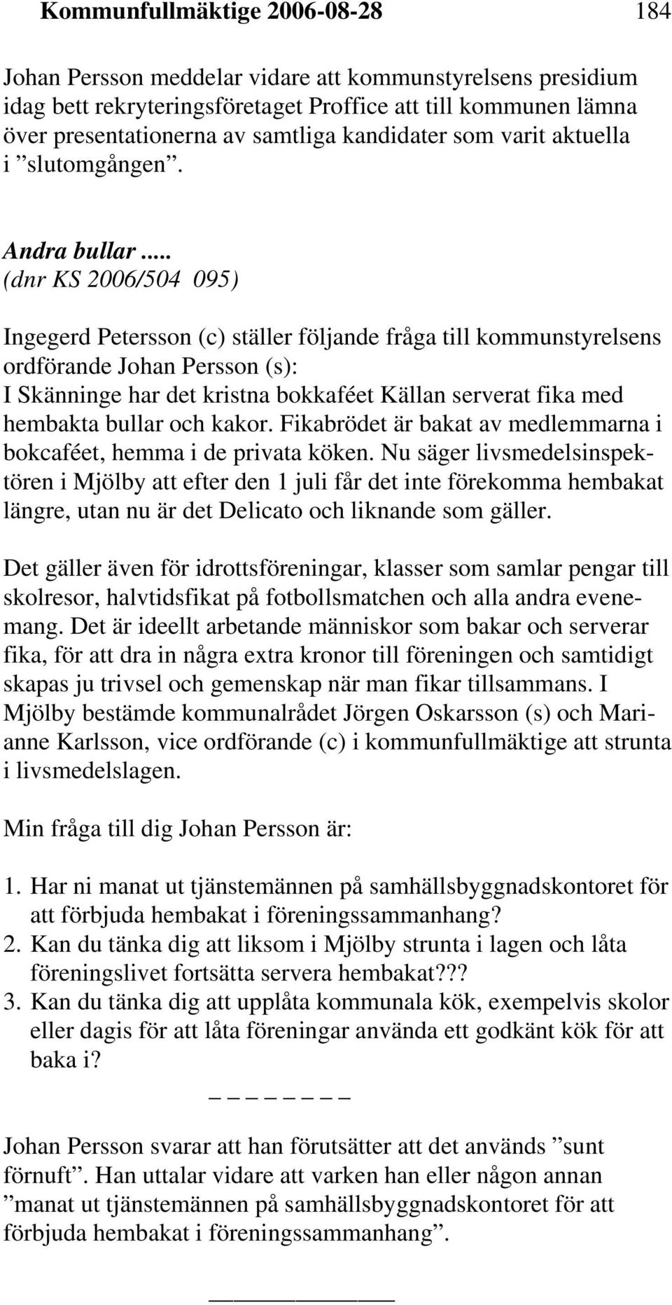 .. (dnr KS 2006/504 095) Ingegerd Petersson (c) ställer följande fråga till kommunstyrelsens ordförande Johan Persson (s): I Skänninge har det kristna bokkaféet Källan serverat fika med hembakta
