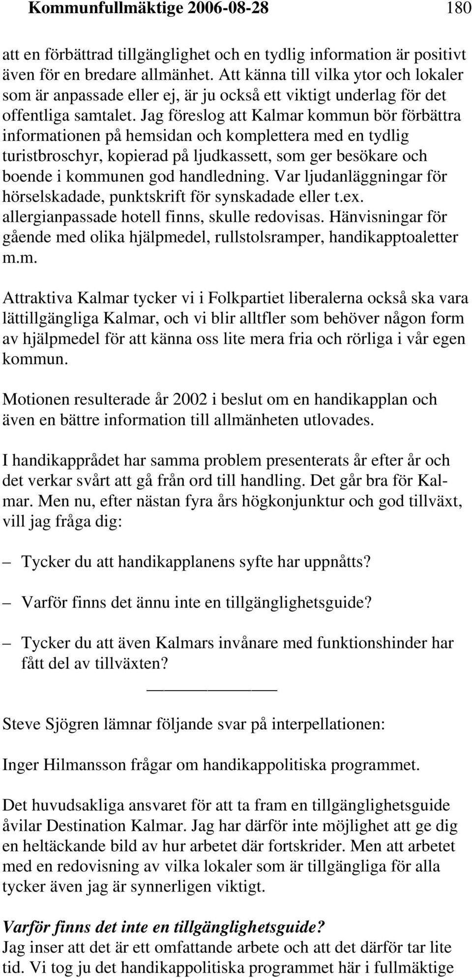 Jag föreslog att Kalmar kommun bör förbättra informationen på hemsidan och komplettera med en tydlig turistbroschyr, kopierad på ljudkassett, som ger besökare och boende i kommunen god handledning.