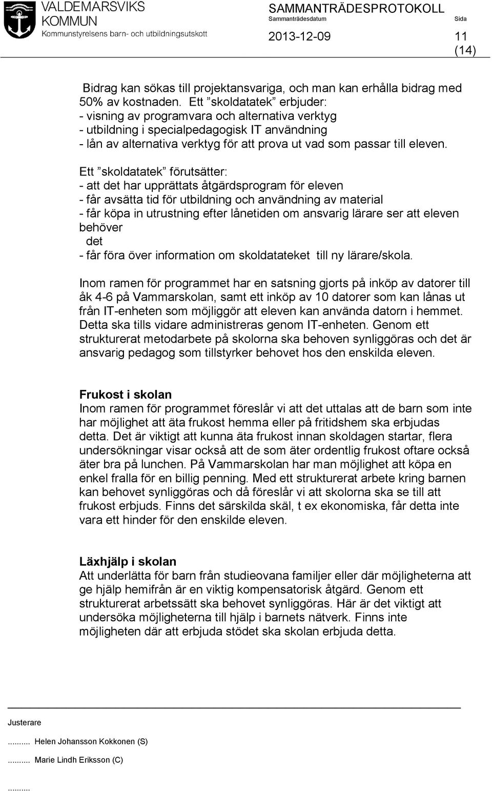 Ett skoldatatek förutsätter: - att det har upprättats åtgärdsprogram för eleven - får avsätta tid för utbildning och användning av material - får köpa in utrustning efter lånetiden om ansvarig lärare