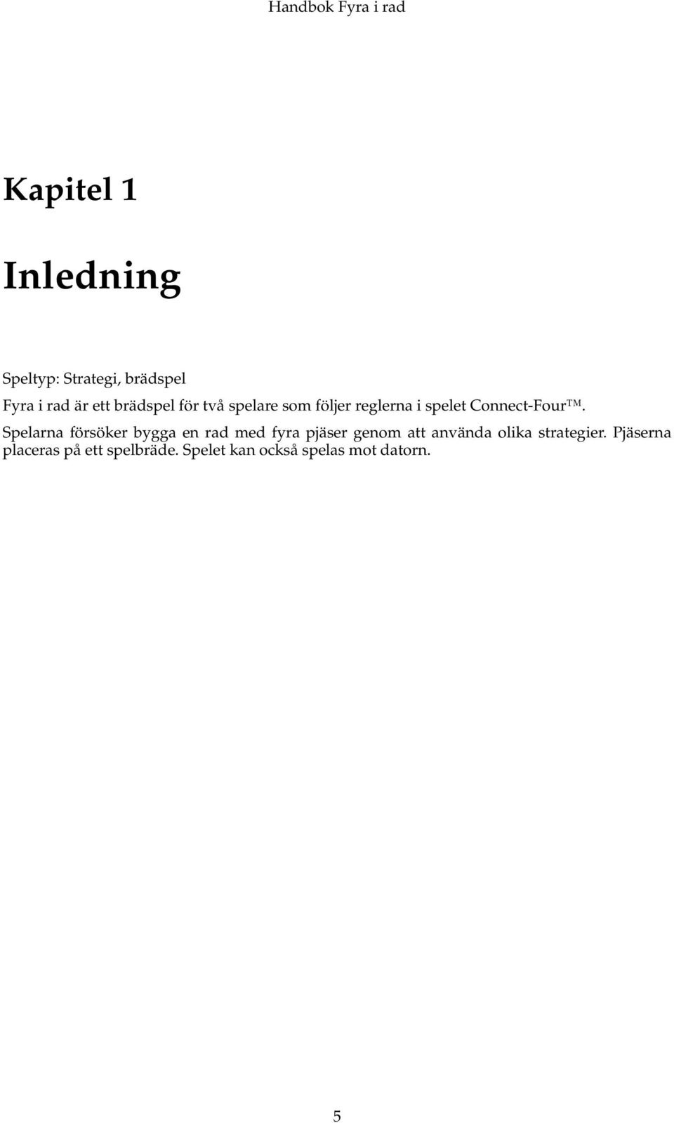 Spelarna försöker bygga en rad med fyra pjäser genom att använda olika