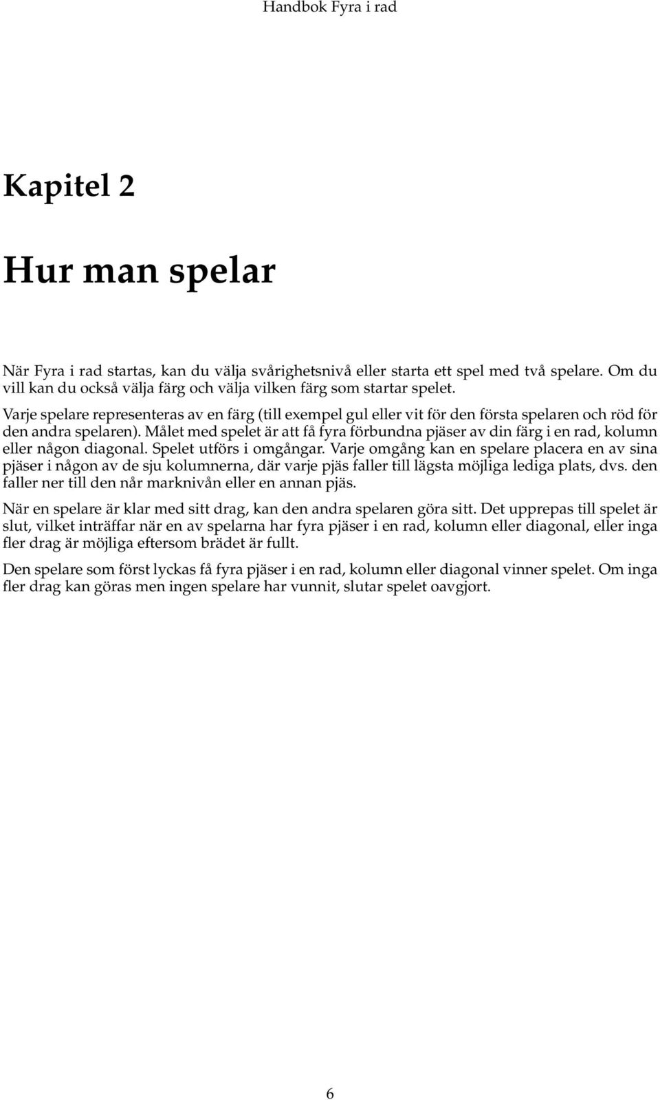 Målet med spelet är att få fyra förbundna pjäser av din färg i en rad, kolumn eller någon diagonal. Spelet utförs i omgångar.