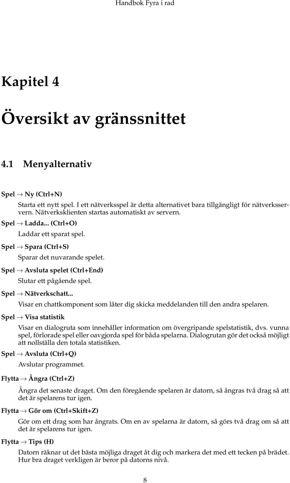 Spel Avsluta spelet (Ctrl+End) Slutar ett pågående spel. Spel Nätverkschatt... Visar en chattkomponent som låter dig skicka meddelanden till den andra spelaren.