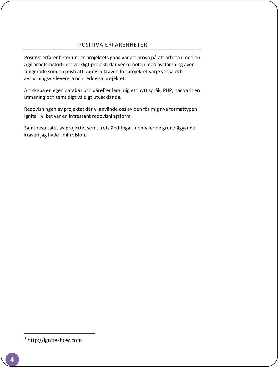 Att skapa en egen databas och därefter lära mig ett nytt språk, PHP, har varit en utmaning och samtidigt väldigt utvecklande.