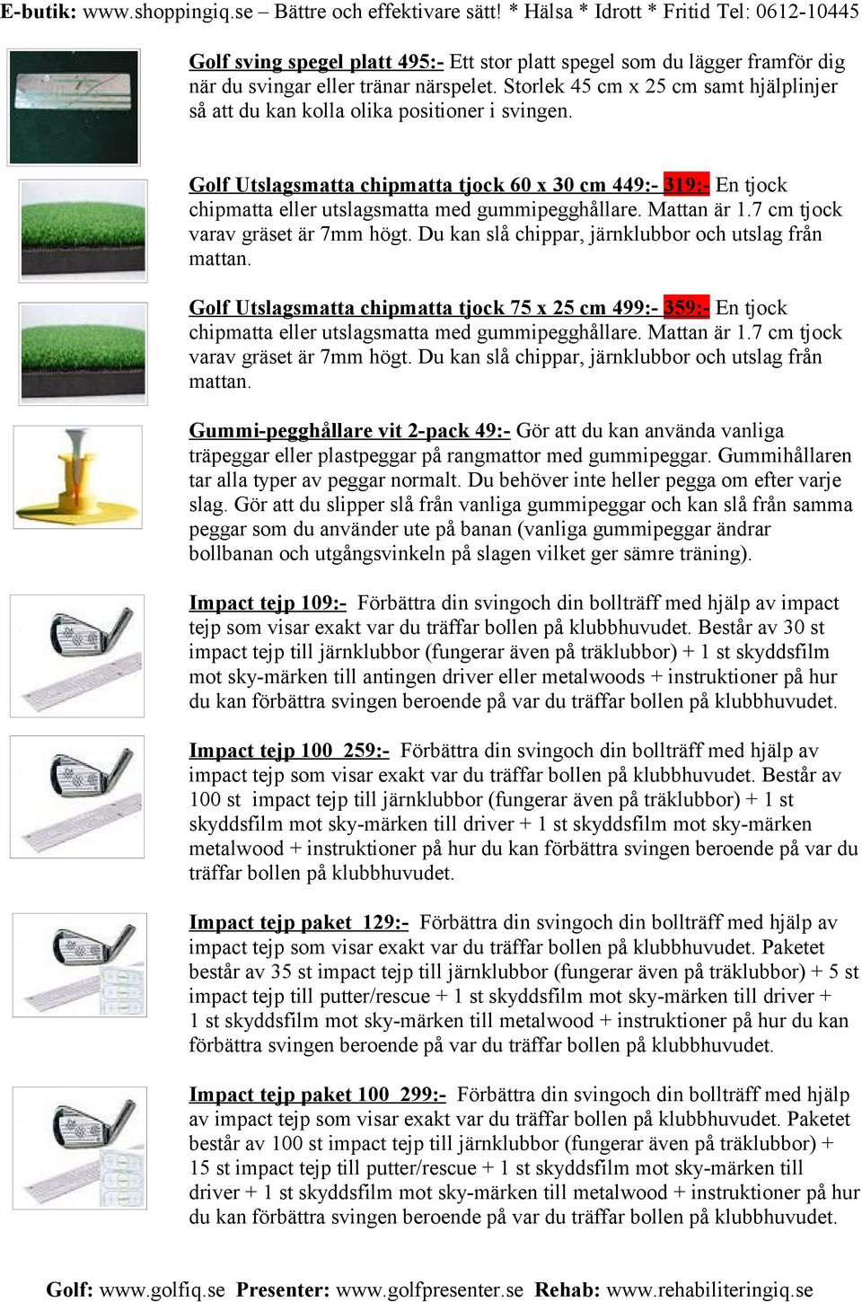 Golf Utslagsmatta chipmatta tjock 60 x 30 cm 449:- 319:- En tjock chipmatta eller utslagsmatta med gummipegghållare. Mattan är 1.7 cm tjock varav gräset är 7mm högt.