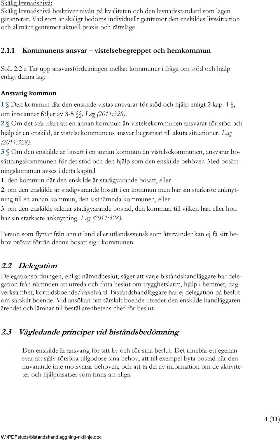 1 Kommunens ansvar vistelsebegreppet och hemkommun SoL 2:2 a Tar upp ansvarsfördelningen mellan kommuner i fråga om stöd och hjälp enligt denna lag: Ansvarig kommun 1 Den kommun där den enskilde