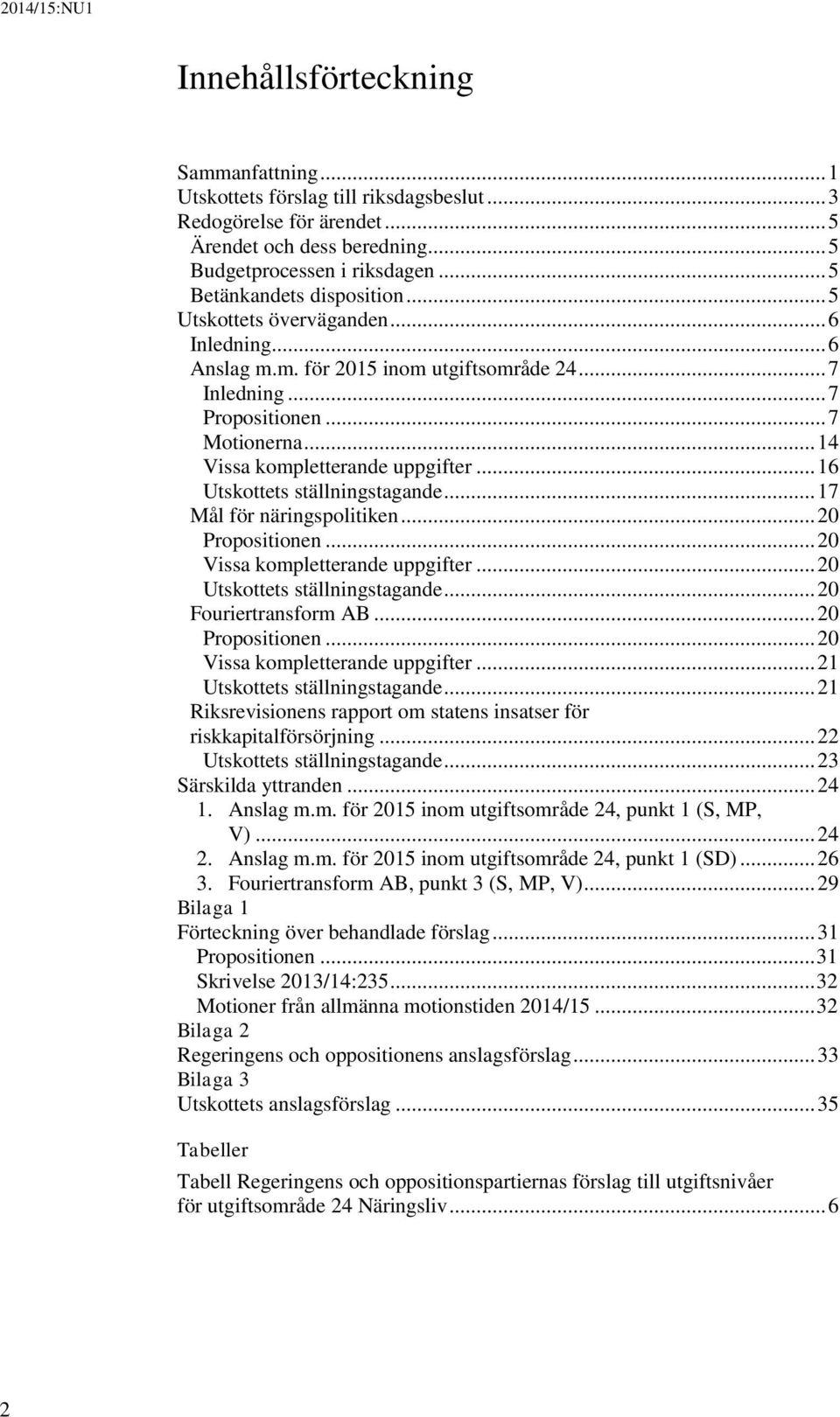 .. 14 Vissa kompletterande uppgifter... 16 Utskottets ställningstagande... 17 Mål för näringspolitiken... 20 Propositionen... 20 Vissa kompletterande uppgifter... 20 Utskottets ställningstagande.