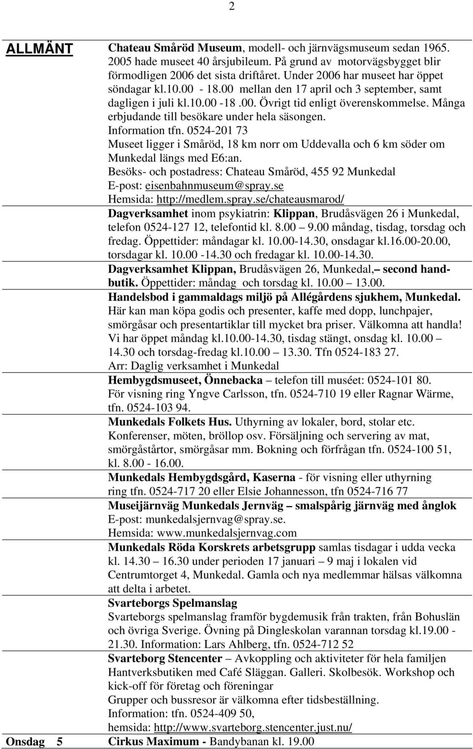 Många erbjudande till besökare under hela säsongen. Information tfn. 0524-201 73 Museet ligger i Småröd, 18 km norr om Uddevalla och 6 km söder om Munkedal längs med E6:an.