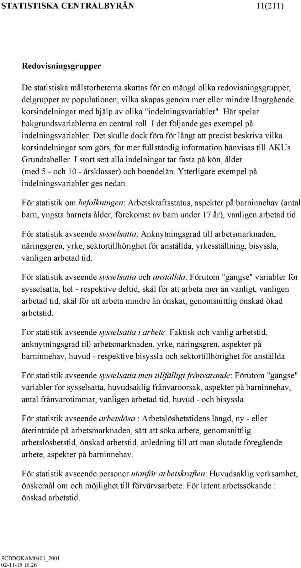 Det skulle dock föra för långt att precist beskriva vilka korsindelningar som görs, för mer fullständig information hänvisas till AKUs Grundtabeller.