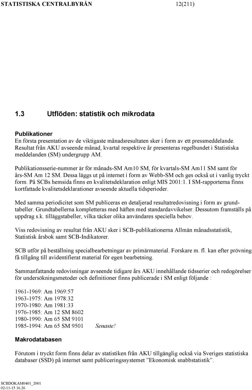 Publikationsserie-nummer är för månads-sm Am10 SM, för kvartals-sm Am11 SM samt för års-sm Am 12 SM. Dessa läggs ut på internet i form av Webb-SM och ges också ut i vanlig tryckt form.