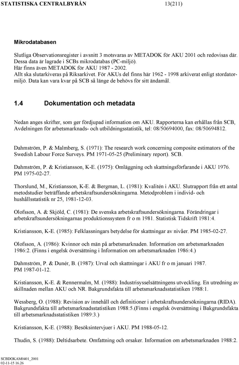 Data kan vara kvar på SCB så länge de behövs för sitt ändamål. 1.4 Dokumentation och metadata Nedan anges skrifter, som ger fördjupad information om AKU.