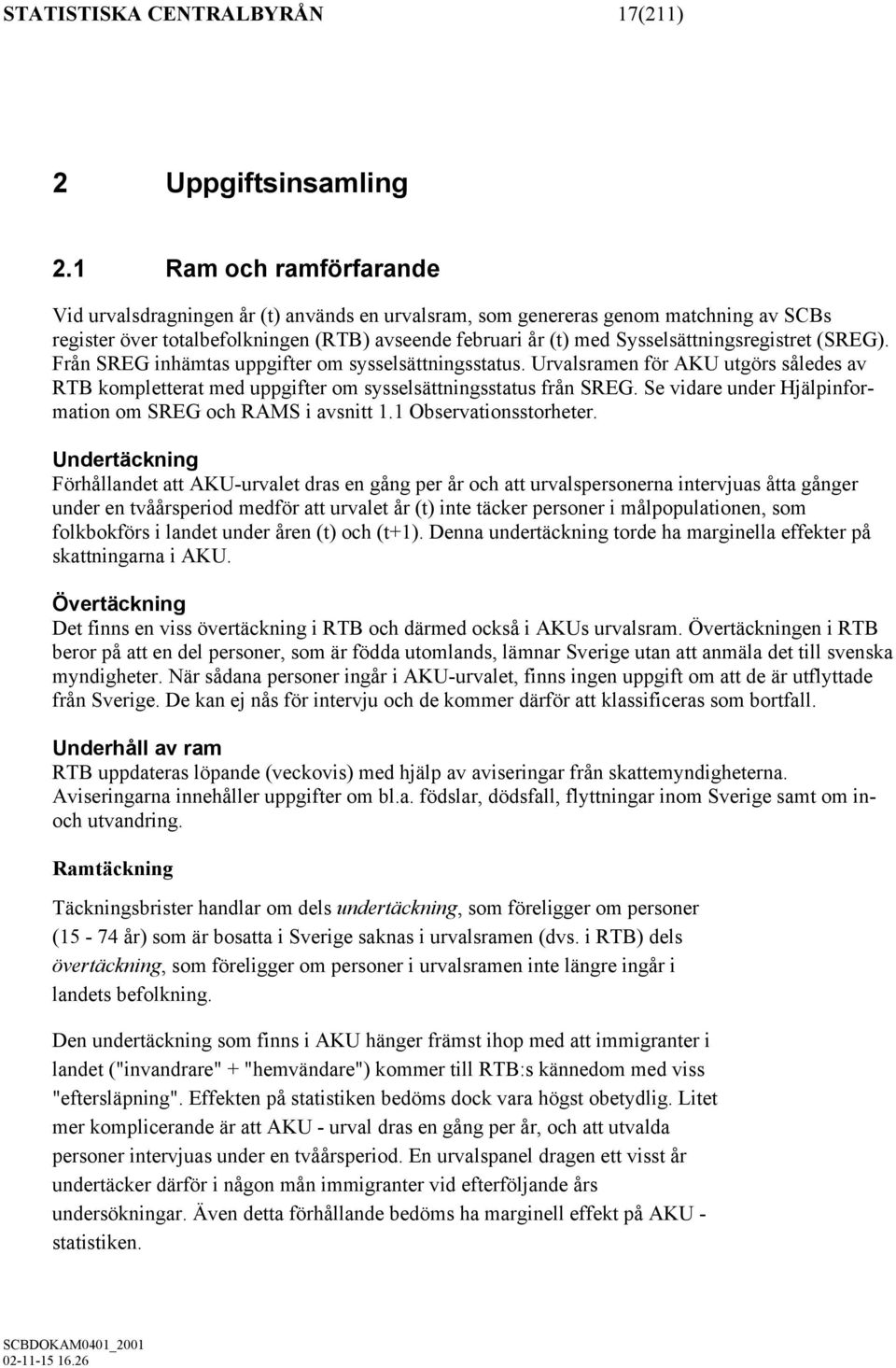 Sysselsättningsregistret (SREG). Från SREG inhämtas uppgifter om sysselsättningsstatus. Urvalsramen för AKU utgörs således av RTB kompletterat med uppgifter om sysselsättningsstatus från SREG.