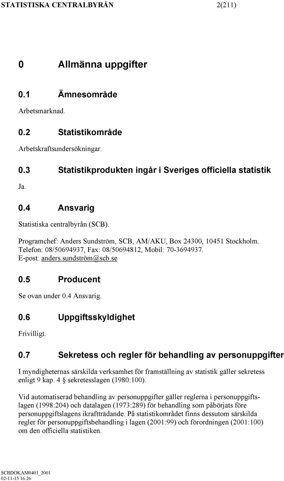 4 Ansvarig. 0.6 Uppgiftsskyldighet Frivilligt. 0.7 Sekretess och regler för behandling av personuppgifter I myndigheternas särskilda verksamhet för framställning av statistik gäller sekretess enligt 9 kap.