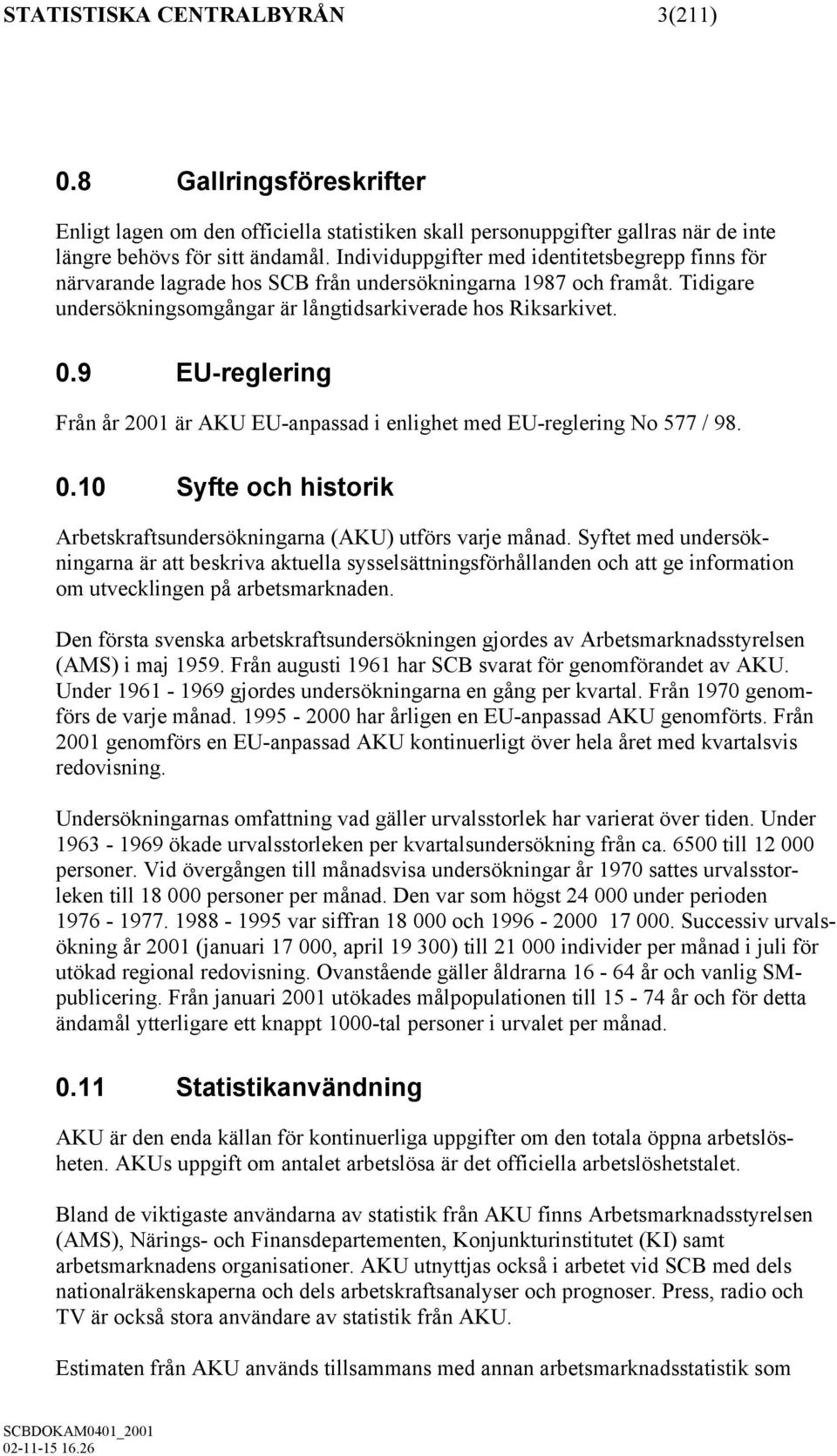 9 EU-reglering Från år 2001 är AKU EU-anpassad i enlighet med EU-reglering No 577 / 98. 0.10 Syfte och historik Arbetskraftsundersökningarna (AKU) utförs varje månad.