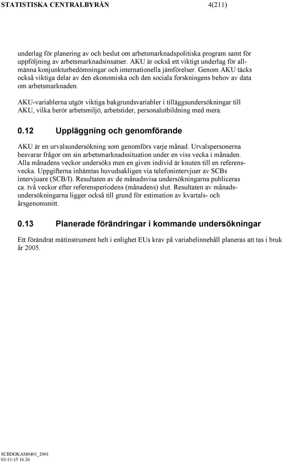 Genom AKU täcks också viktiga delar av den ekonomiska och den sociala forskningens behov av data om arbetsmarknaden.